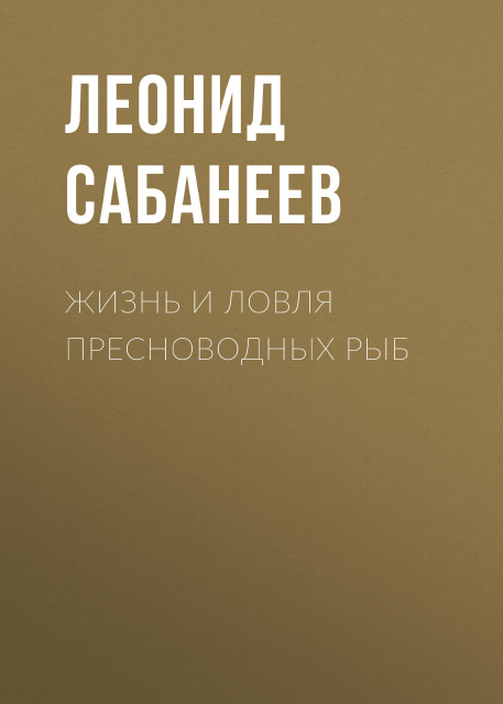 Леонид Павлович Сабанеев / Жизнь и ловля пресноводных рыб / 2010 / PDF, FB2, EPUB, MOBI